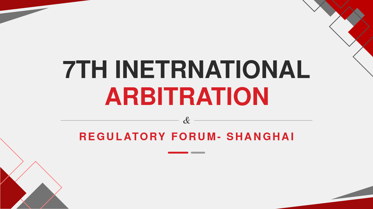 7th Inetrnational Arbitration & Regulatory Forum- Shanghai