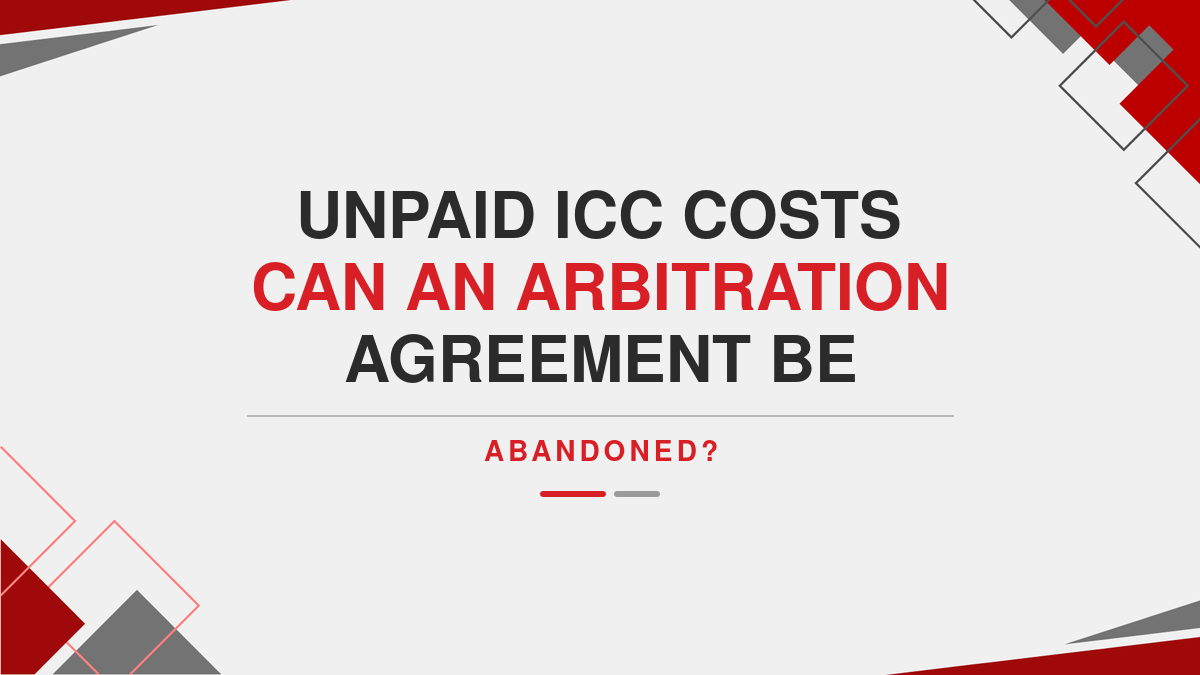 Unpaid ICC costs Can an Arbitration Agreement Be Abandoned?