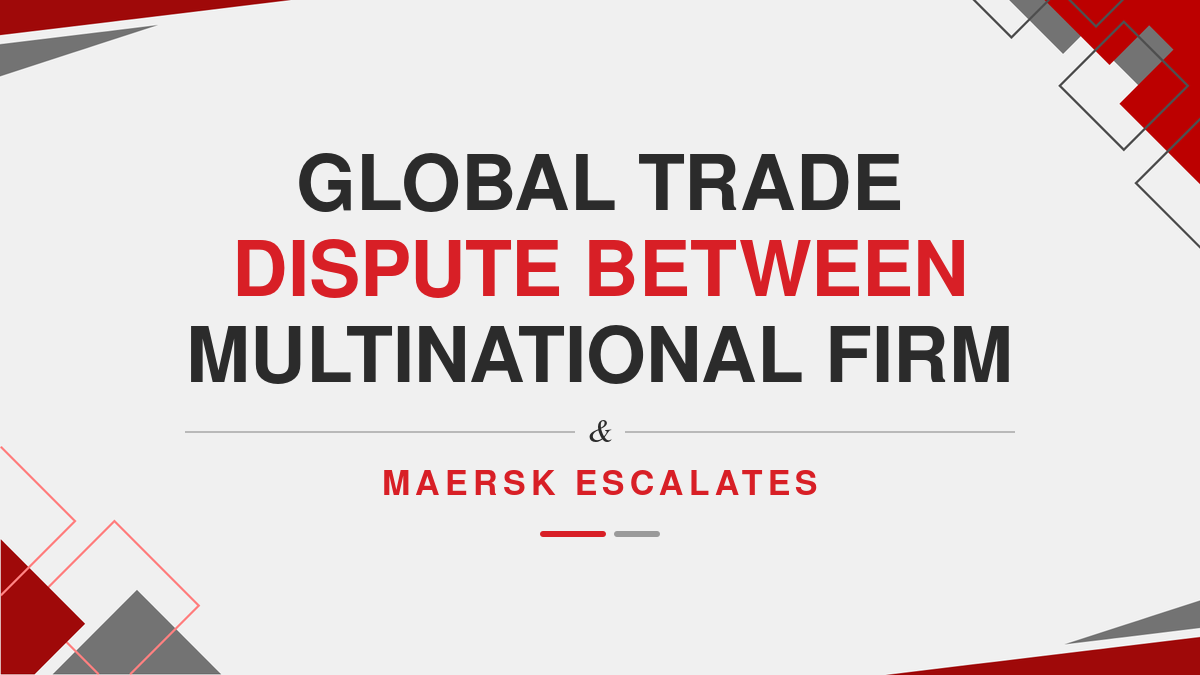 Global Trade Dispute Between Multinational Firm & Maersk Escalates