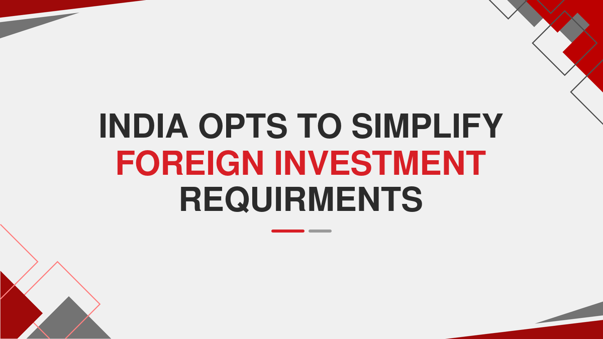 India Opts To Simplify Foreign Investment Requirments