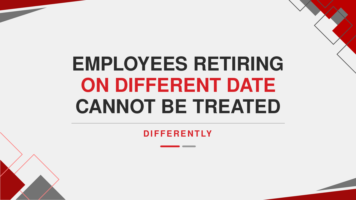 Employees Retiring on Different Date cannot be Treated Differently
