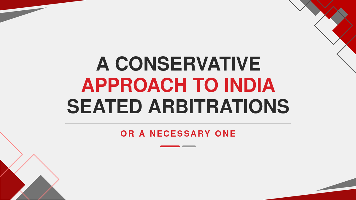 A conservative Approach to India seated arbitrations or a necessary one