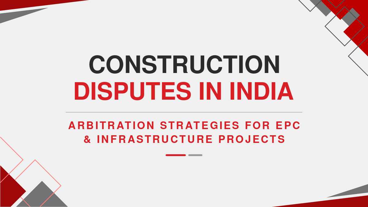 Construction Disputes in India: Arbitration Strategies for EPC & Infrastructure Projects