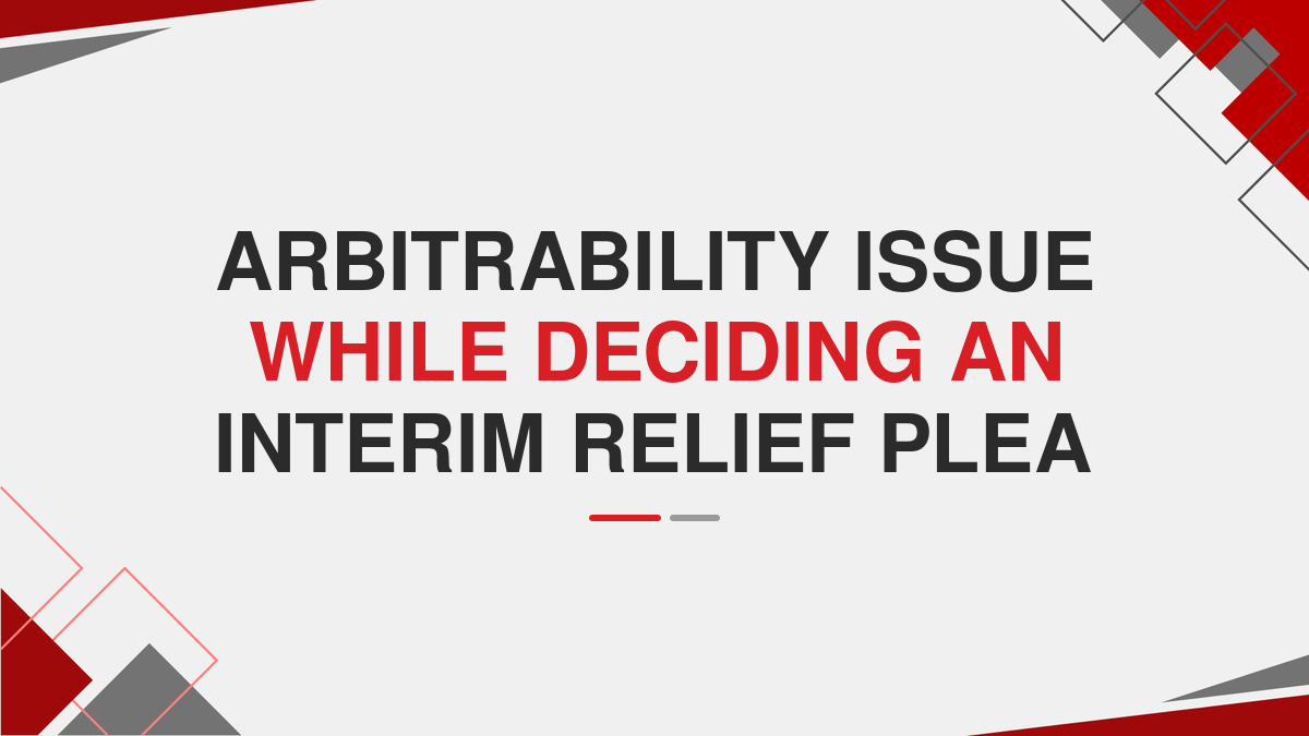 Arbitrability Issue While Deciding An Interim Relief Plea