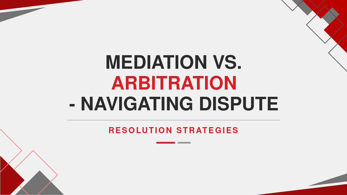 Mediation vs. Arbitration - Navigating Dispute Resolution Strategies