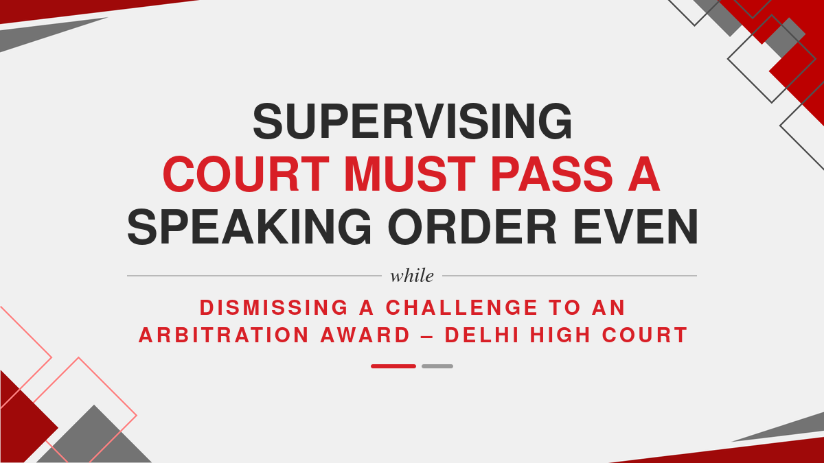 Supervising court must pass a speaking order even while dismissing a challenge to an Arbitration award – Delhi High Court
