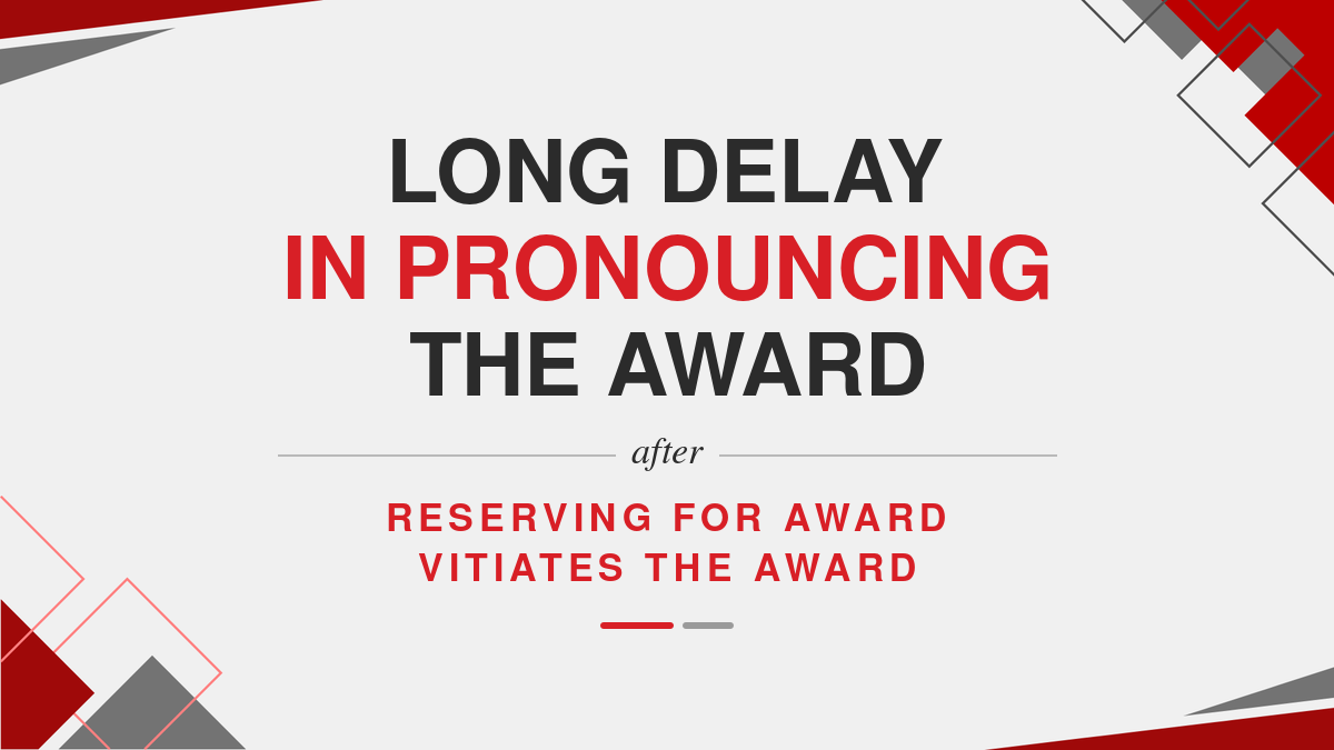 Long delay in pronouncing the award after reserving for award vitiates the award