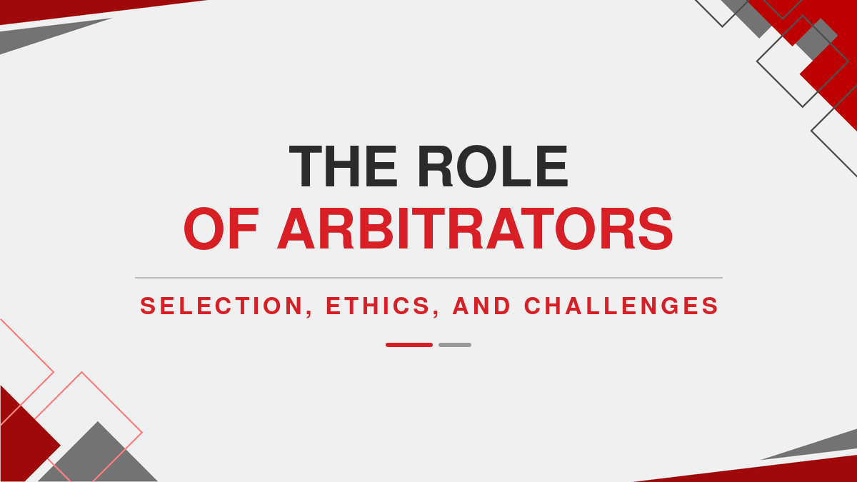 The Role of Arbitrators: Selection, Ethics, and Challenges