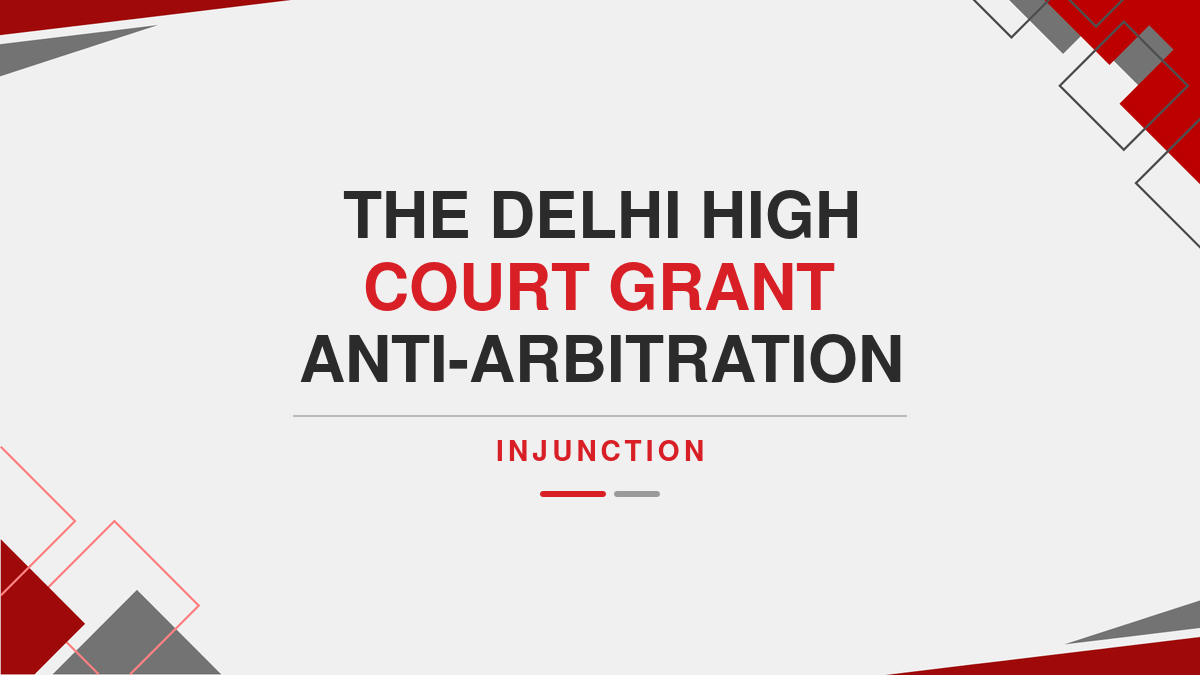 The Delhi High Court Grant Anti-Arbitration Injunction