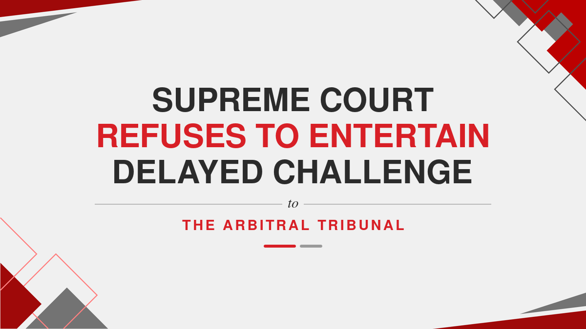Supreme Court Refuses to Entertain Delayed Challenge to the Arbitral Tribunal