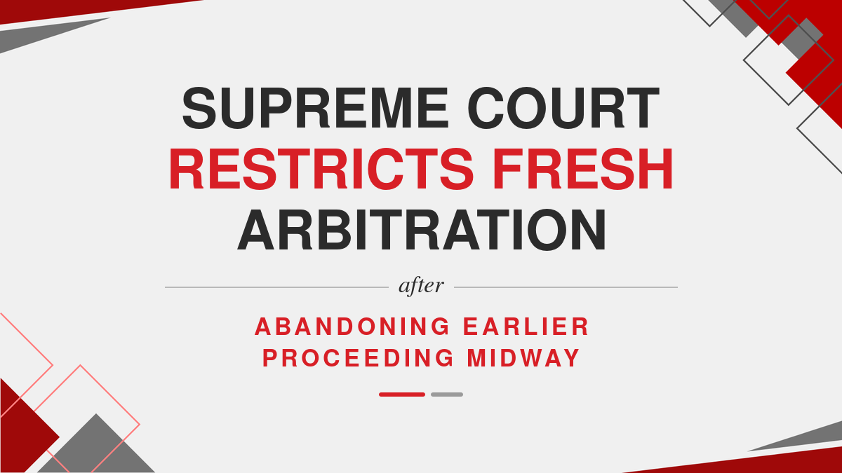 Supreme Court Restricts Fresh Arbitration After Abandoning Earlier Proceeding Midway