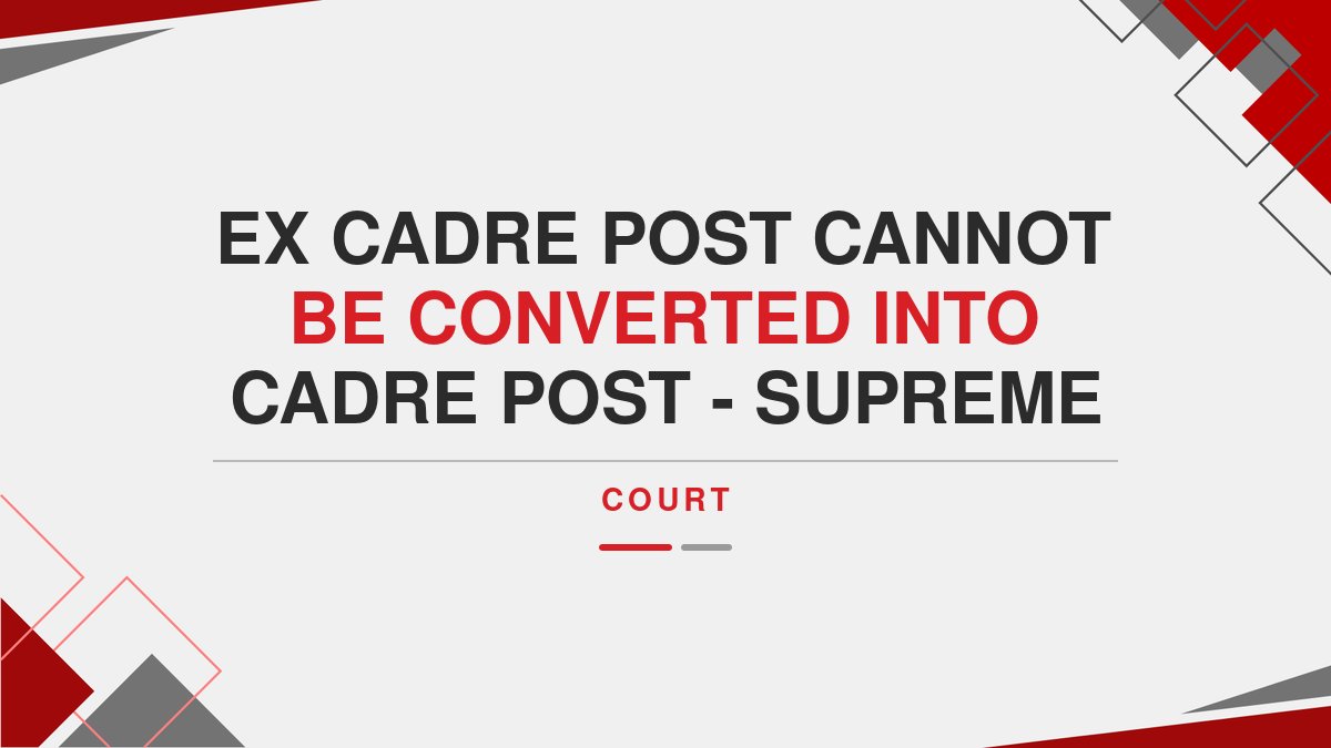 Ex Cadre Post Cannot Be Converted Into Cadre Post - Supreme Court
