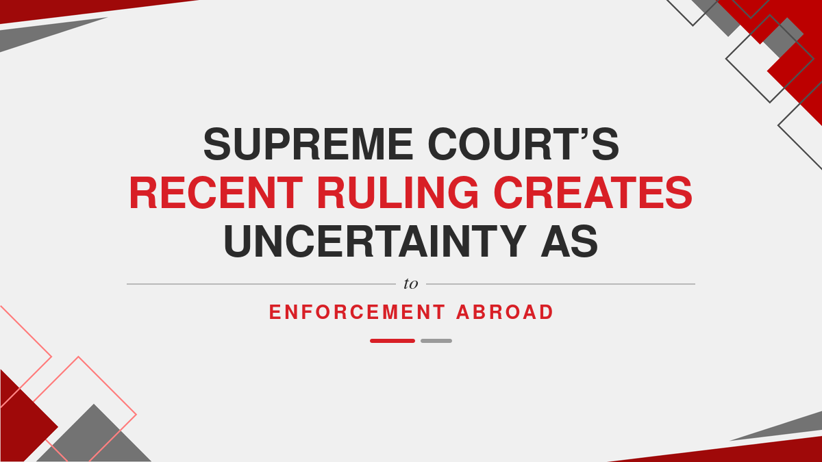 Supreme Court’s Recent Ruling Creates Uncertainty as to Enforcement Abroad