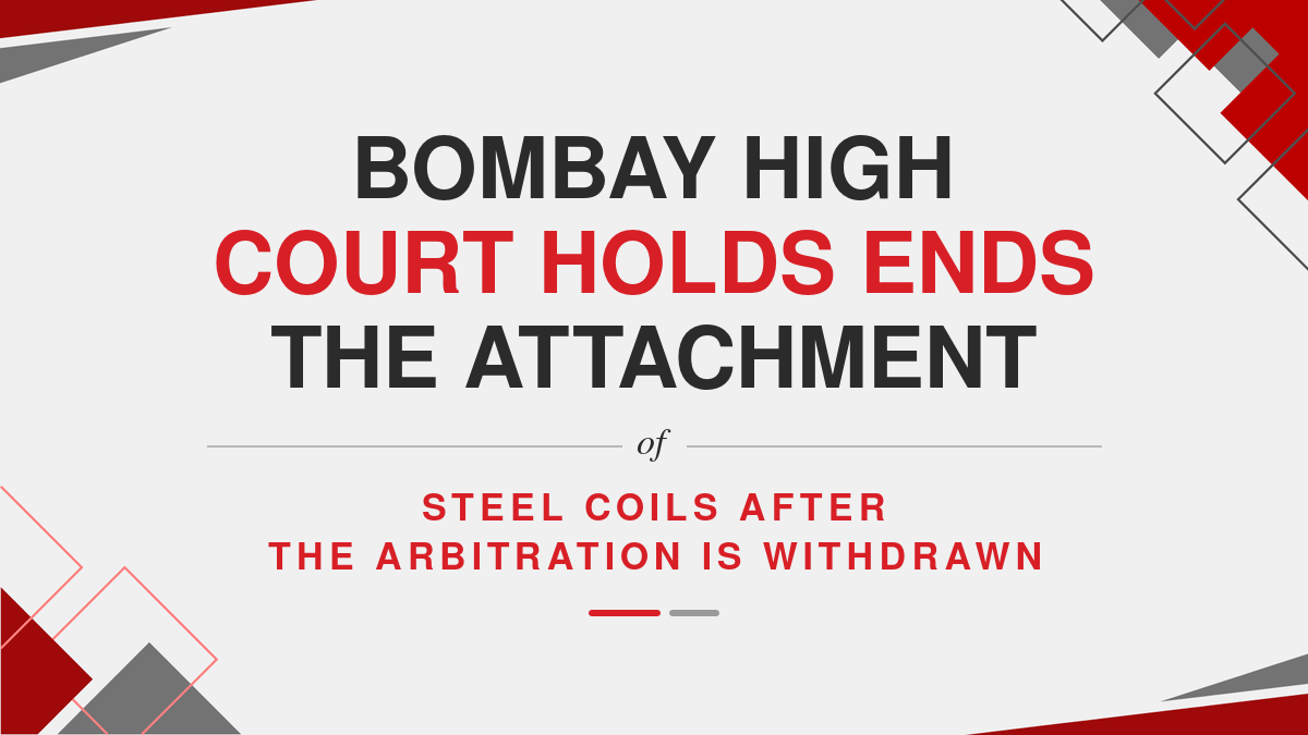 Bombay High Court Holds Ends the Attachment of Steel Coils After the Arbitration is Withdrawn