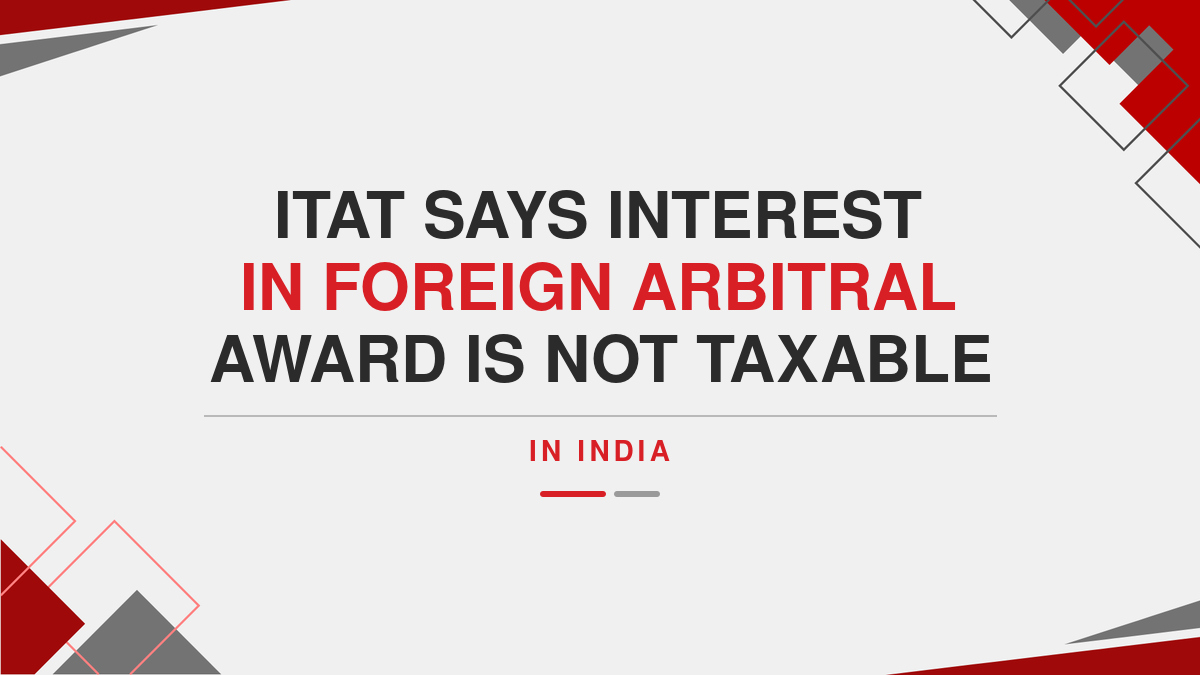 ITAT Says Interest in Foreign Arbitral Award is Not Taxable in India